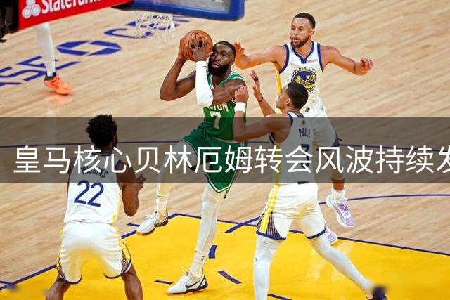 皇马核心贝林厄姆转会风波持续发酵 穆帅重建计划面临重大挑战